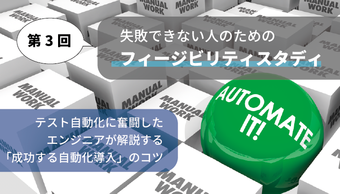 「成功するテスト自動化導入」のコツ③　～効果を測る「フィージビリティスタディ」～