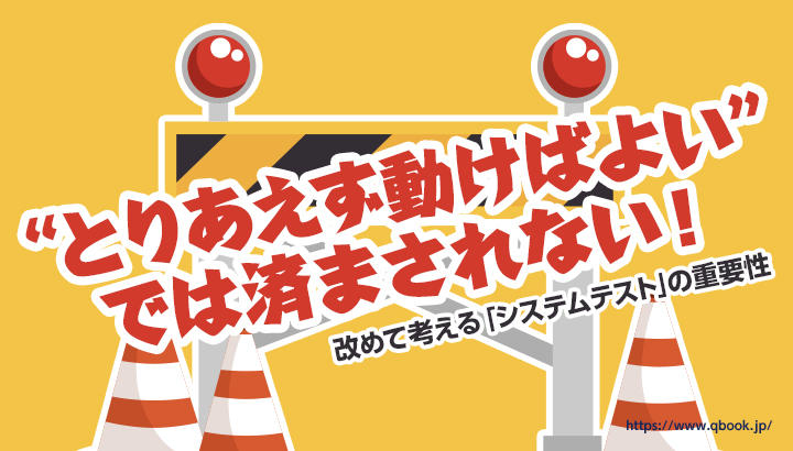 "とりあえず動けばよい"では済まされない！ 改めて考える「システムテスト」の重要性