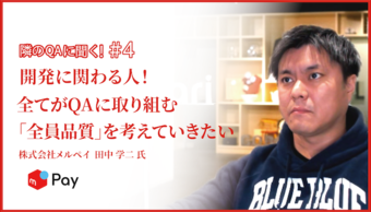 「開発に関わる人全てがQAに取り組む『全員品質』を考えていきたい」株式会社メルペイ 田中 学二 氏