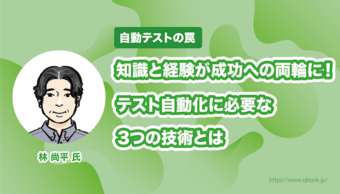 知識と経験が成功への両輪に！　テスト自動化に必要な3つの技術とは 【自動テストの罠】