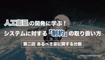 人工衛星の開発に学ぶ！システムに対する「制約」の取り扱い方｜第二回 あるべき姿に関する分断