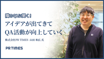 「プロダクト愛を持つと『こうしたらいいんじゃないか？』とアイデアが出てきてQA活動が向上していく」株式会社PR TIMES 山田 和広氏