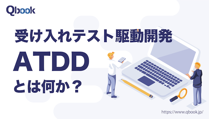 ATDD（受け入れテスト駆動開発）とは？ 基本的な手順、TDD（テスト駆動開発）との違い、相違点とは