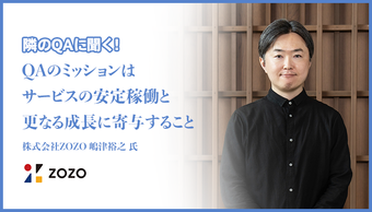 「QAのミッションはサービスの安定稼働と更なる成長に寄与すること」株式会社ZOZO 嶋津 裕之 氏