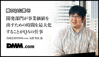 「開発部門が事業価値を出すための時間を最大化することがQAの仕事」合同会社DMM.com 大段 智広 氏