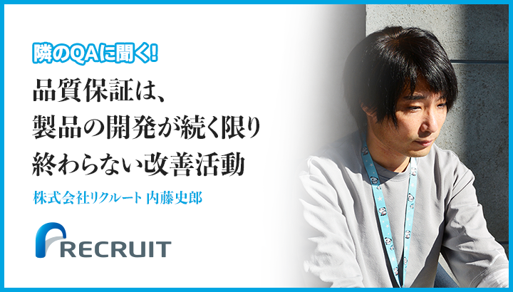 「ソフトウェアにおける品質保証は、製品の開発が続く限り終わらない改善活動」株式会社リクルート 内藤史郎 氏