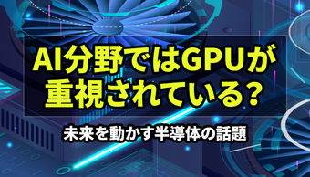 「なぜAI分野ではCPUよりGPUが重視されているの？」未来を動かす半導体の話題