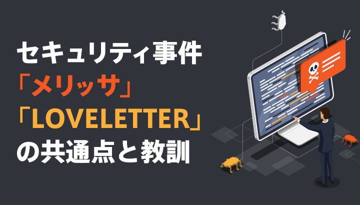 世間を騒がせたセキュリティ事件「メリッサ」・「LOVELETTER」の共通点と教訓