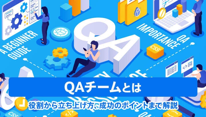 QAチームとは？役割から立ち上げ方、成功のポイントまで解説