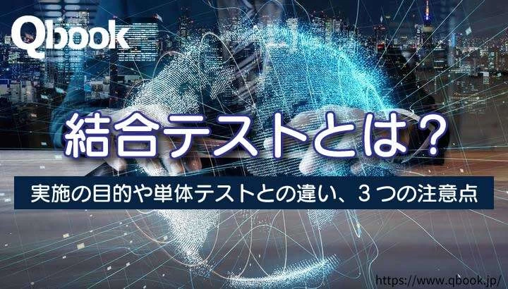 結合テストとは？目的・単体テストとの違いと種類・実施時の3つの注意点