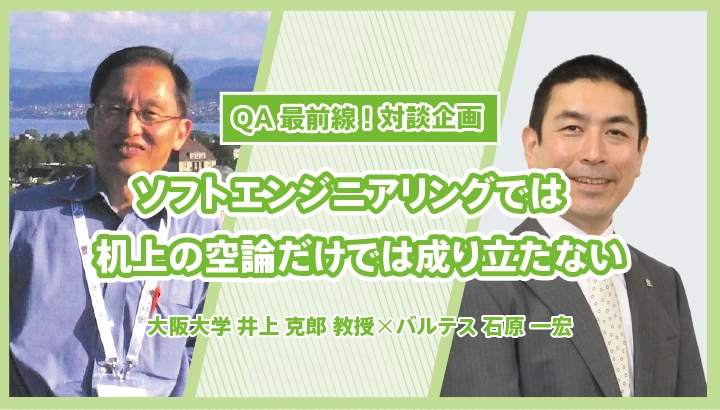「ソフトエンジニアリングでは机上の空論だけでは成り立たない」大阪大学 井上 克郎 教授 ? バルテス 石原 一宏【QA最前線：対談企画】