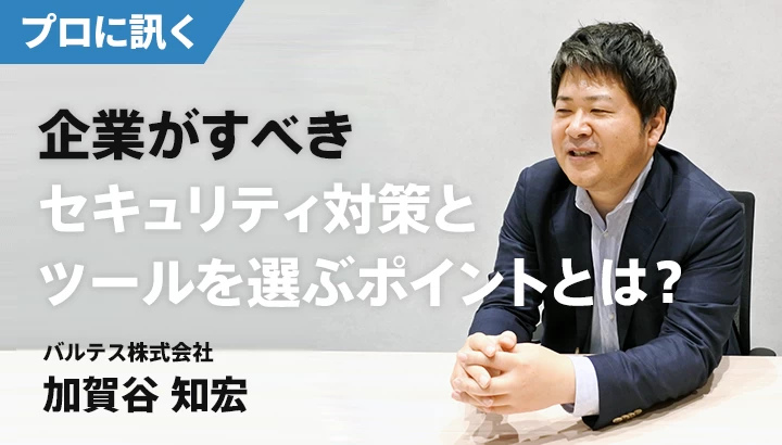 Webセキュリティのプロが語る、企業がすべきセキュリティ対策とツールを選ぶポイントとは？