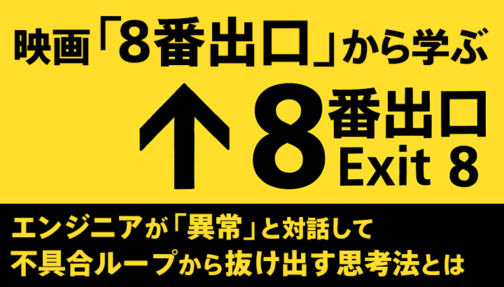 映画『8番出口』から学ぶ、エンジニアが「異常」と対話して不具合ループから抜け出す思考法とは？