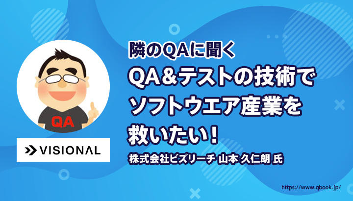 「QA＆テストの技術でソフトウエア産業を救いたい！」 株式会社ビズリーチ（Visionalグループ）山本 久仁朗 氏【隣のQAに聞く 第1回 - 前編】| Qbook