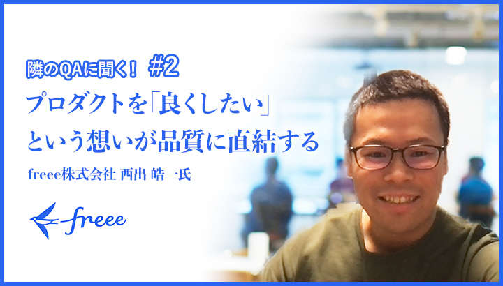 「プロダクトを『良くしたい』という想いが品質に直結する」freee株式会社 西出 皓一 氏