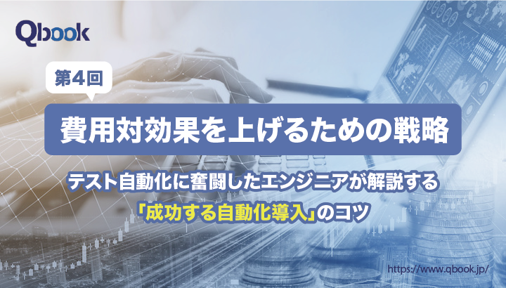 「成功するテスト自動化導入」のコツ④　～費用対効果を上げるための戦略～【「成功するテスト自動化導入」のコツ 第4回】| Qbook