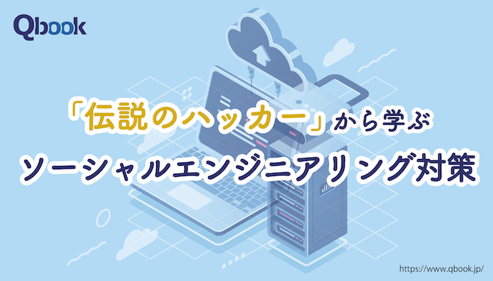 「伝説のハッカー」から学ぶ、ソーシャルエンジニアリング対策の「基本」とは？【歴史に残るバグ・IT犯罪 #4】| Qbook