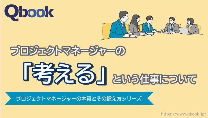 プロジェクトマネージャーの「考える」という仕事について考えてみる【PMの本質とその鍛え方 第1回】| Qbook