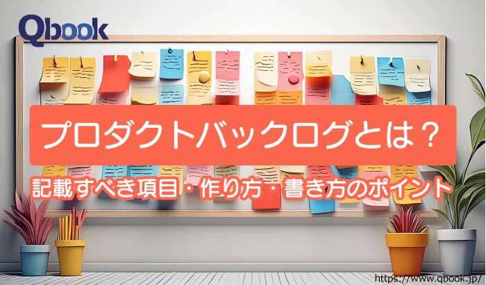 プロダクトバックログとは?記載すべき項目や作り方、書き方のポイントを解説