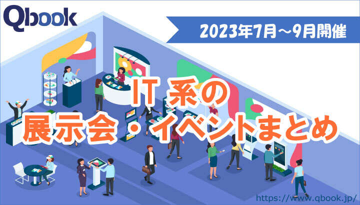 2023年7月～9月開催　IT関連の展示会・イベントまとめ【イベント情報】| Qbook