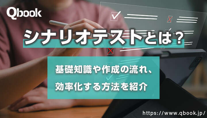 シナリオテストとは？基礎知識や作成の流れ、効率化する方法を紹介【テスト技法・工程 】| Qbook