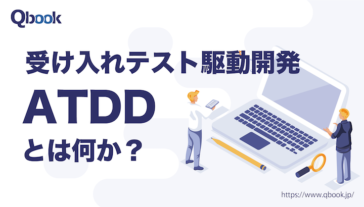 ATDD（受け入れテスト駆動開発）とは？ 基本的な手順、TDD（テスト駆動開発）との違い、相違点とは【開発技法・工程 】| Qbook