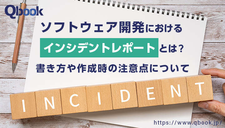 ソフトウェア開発におけるインシデントレポートとは？書き方や作成時の注意点【開発技法・工程 】| Qbook