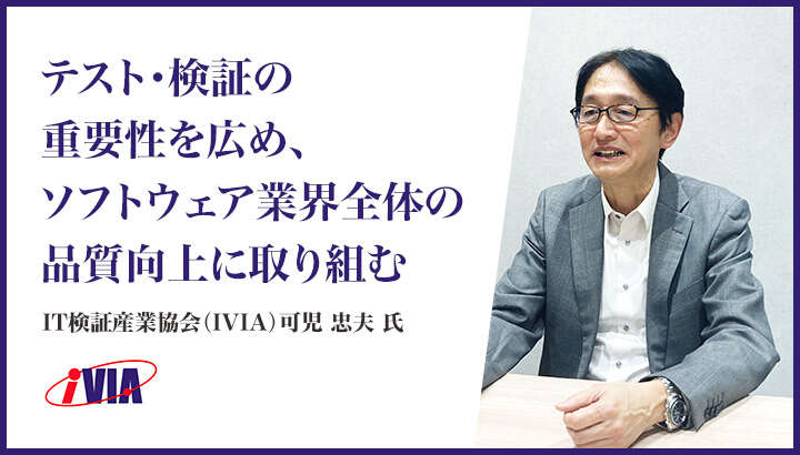 「テスト・検証の重要性を広め、ソフトウェア業界全体の品質向上に取り組む」IT検証産業協会(IVIA)可児 忠夫 氏