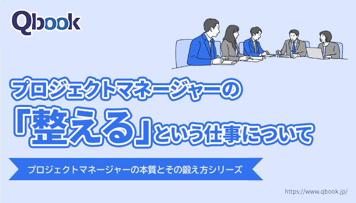 プロジェクトマネージャーの「整える」という仕事について整理してみる【PMの本質とその鍛え方 第2回】| Qbook