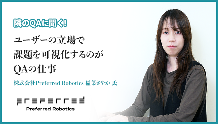 「ユーザーの立場で課題を可視化するのがQAの仕事」株式会社Preferred Robotics 稲葉さやか 氏