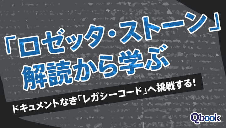 「ロゼッタ・ストーン」解読から学ぶ、ドキュメントなき「レガシーコード」へ挑戦するエンジニア魂!