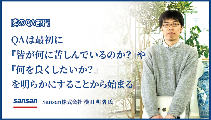 「QAは最初に『皆が何に苦しんでいるのか？』や『何を良くしたいか？』を明らかにすることから始まる」Sansan株式会社 横田 明浩 氏