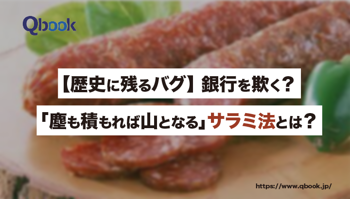 【歴史に残るバグ・IT犯罪】銀行を欺く？ 「塵も積もれば山となる」サラミ法とは？