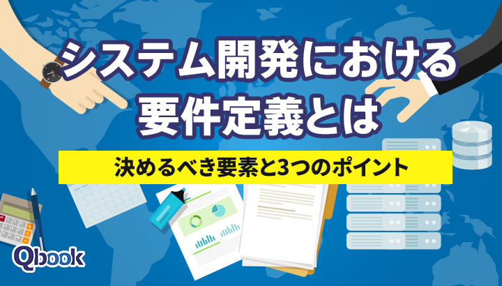 システム開発における要件定義とは？決めるべき要素と3つのポイント【開発技法・工程 】| Qbook