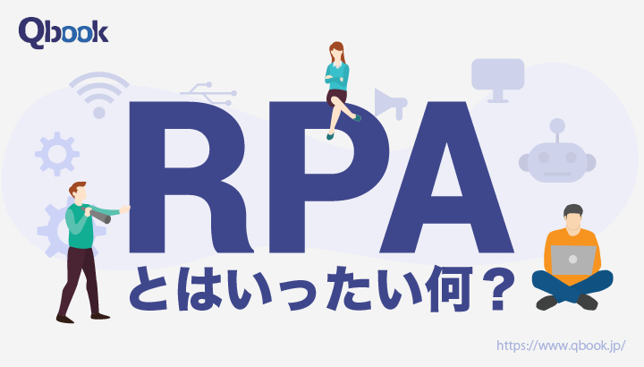 今、注目の「RPA」とは？企業の業務を効率化するシステムの概要を解説【ソフトウェア開発・テスト用語 】| Qbook