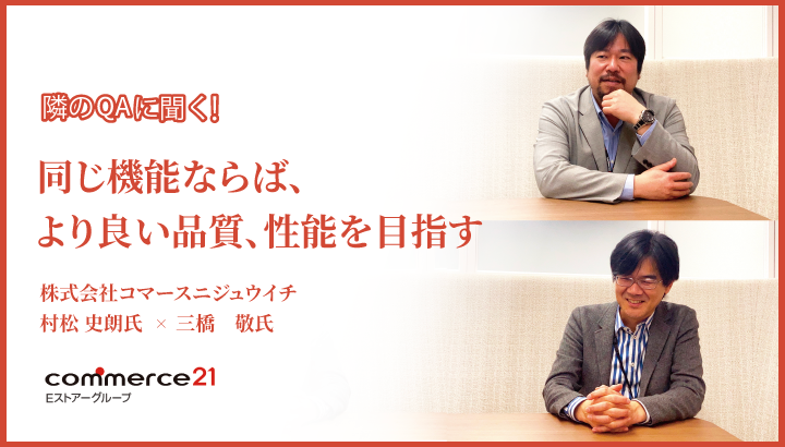 「同じ機能ならば、より良い品質、性能を目指す」株式会社コマースニジュウイチ 村松 史朗氏、三橋 敬氏