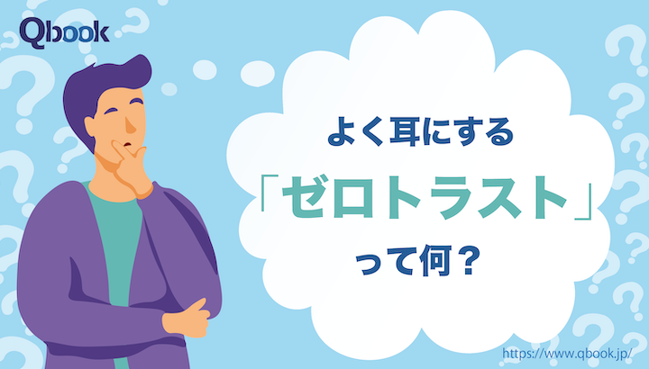 最近よく耳にする「ゼロトラスト」って何？ 注目の背景と成功に導くポイントとは