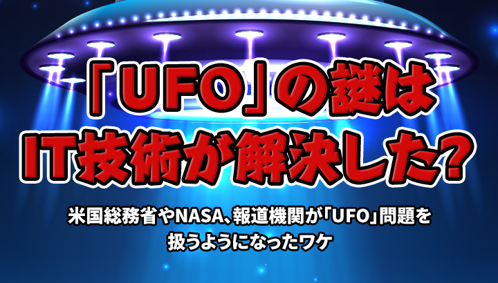 IT技術が「UFO」問題を解決した！？ 米国総務省やNASAが改めて「UFO」問題を扱うようになったワケ