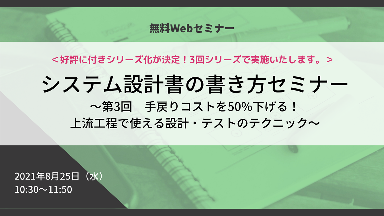 「システム設計書の書き方改革」セミナー ~第3回 手戻りコストを50%下げる!上流工程で使える設計・テストのテクニック~