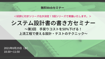 【満員御礼】「システム設計書の書き方改革」セミナー ~第3回 手戻りコストを50%下げる!上流工程で使える設計・テストのテクニック~