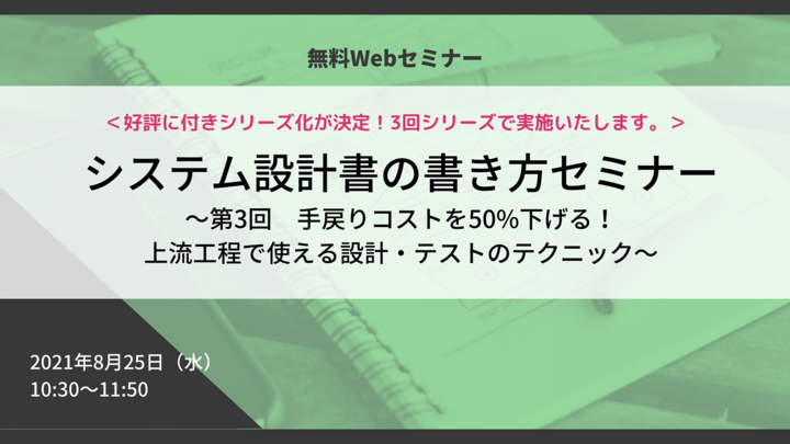 「システム設計書の書き方改革」セミナー ～第3回 手戻りコストを50%下げる！上流工程で使える設計・テストのテクニック～