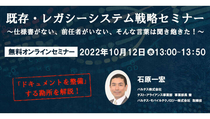 既存・レガシーシステム戦略セミナー～仕様書がない、前任者がいない、そんな言葉は聞き飽きた！～