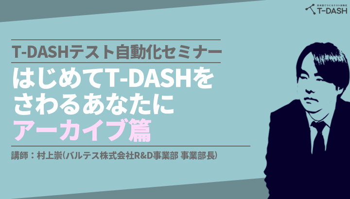 T-DASHテスト自動化セミナーはじめてT-DASHをさわるあなたに ～アーカイブ篇～