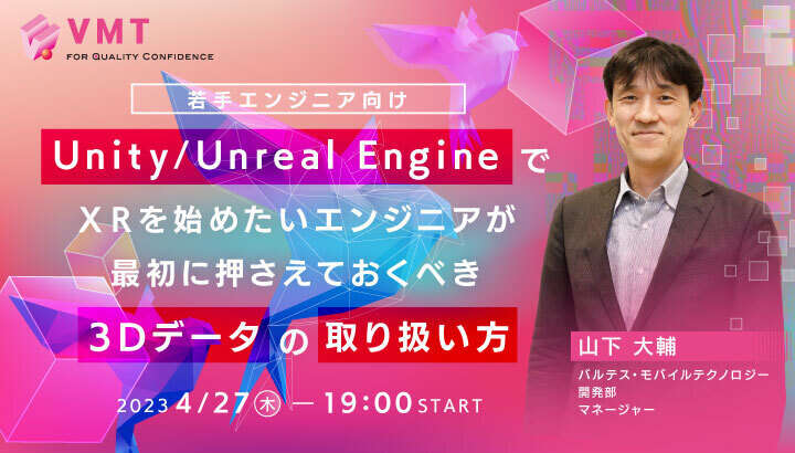 大好評につき増枠！【若手エンジニア向け】Unity/Unreal EngineでＸＲを始めたいエンジニアが最初に押さえておくべき３Ⅾデータの取り扱い方