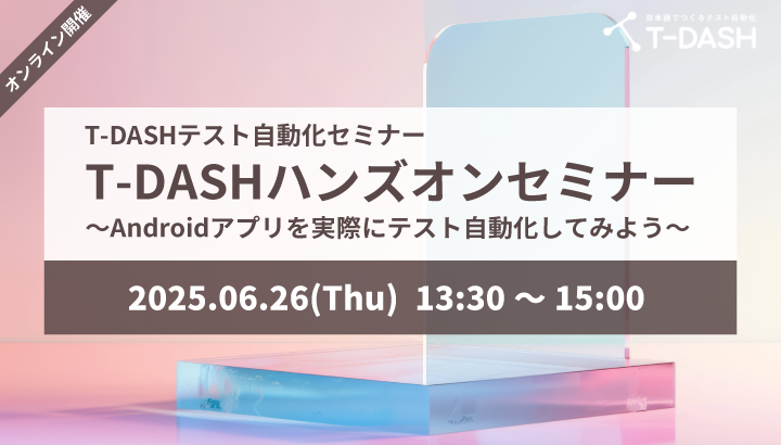 【6月26日開催】T-DASHテスト自動化セミナー「T-DASHハンズオンセミナー ～Androidアプリを実際にテスト自動化してみよう～」