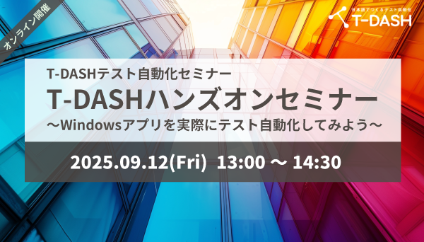 【9月12日開催】T-DASHテスト自動化セミナー「T-DASHハンズオンセミナー ～Windowsアプリを実際にテスト自動化してみよう～」