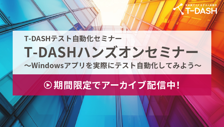 【アーカイブ限定公開】T-DASHでテスト自動化「T-DASHハンズオンセミナー ～Windowsアプリを実際にテスト自動化してみよう～」