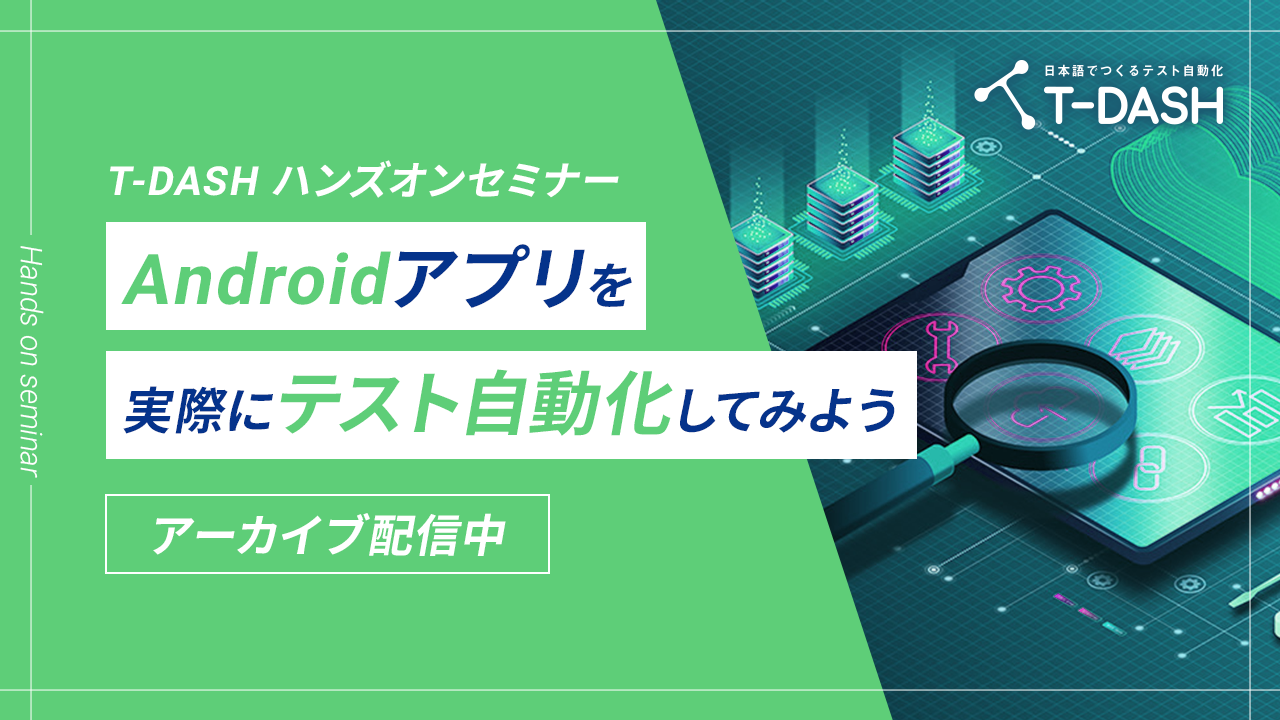 【アーカイブ配信】T-DASHでテスト自動化「T-DASHハンズオンセミナー ～Androidアプリを実際にテスト自動化してみよう～」