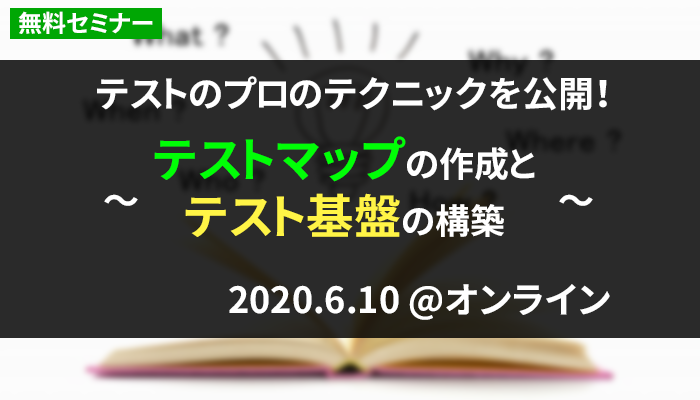 【6/10(水) 無料オンラインセミナー】テストのプロのテクニックを公開！~テストマップの作成とテスト基盤の構築~